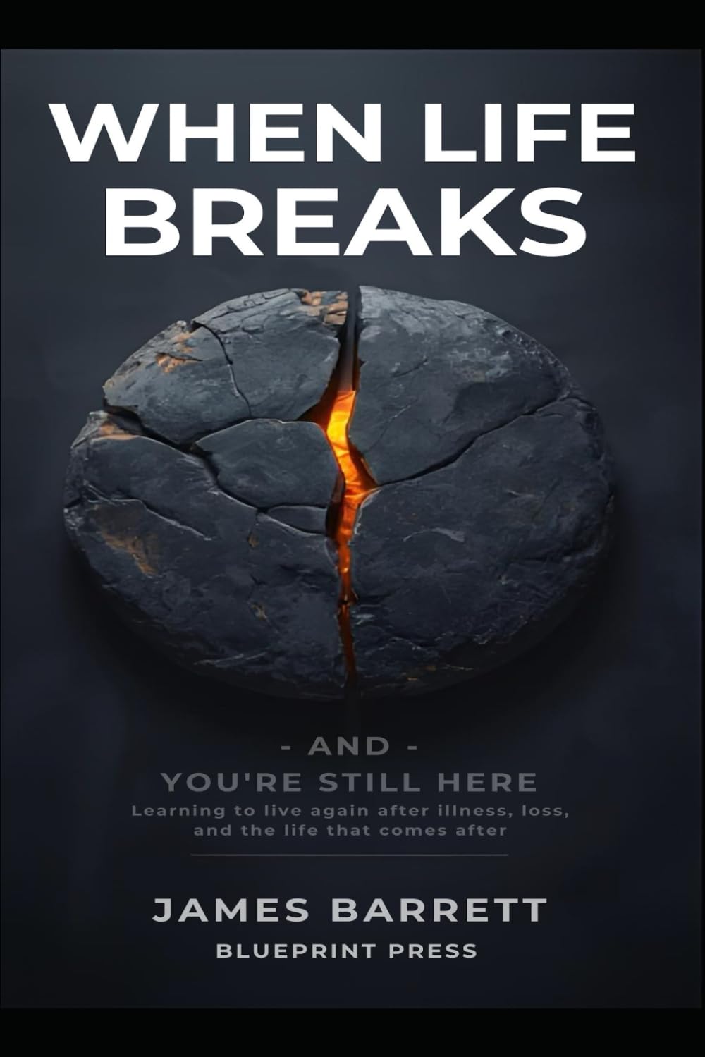 When Life Breaks — and You’re Still Here: Learning to live again after illness, loss, and the life that comes after