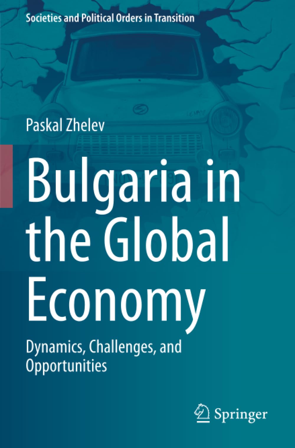 Bulgaria in the Global Economy: Dynamics, Challenges, and Opportunities (Societies and Political Orders in Transition)