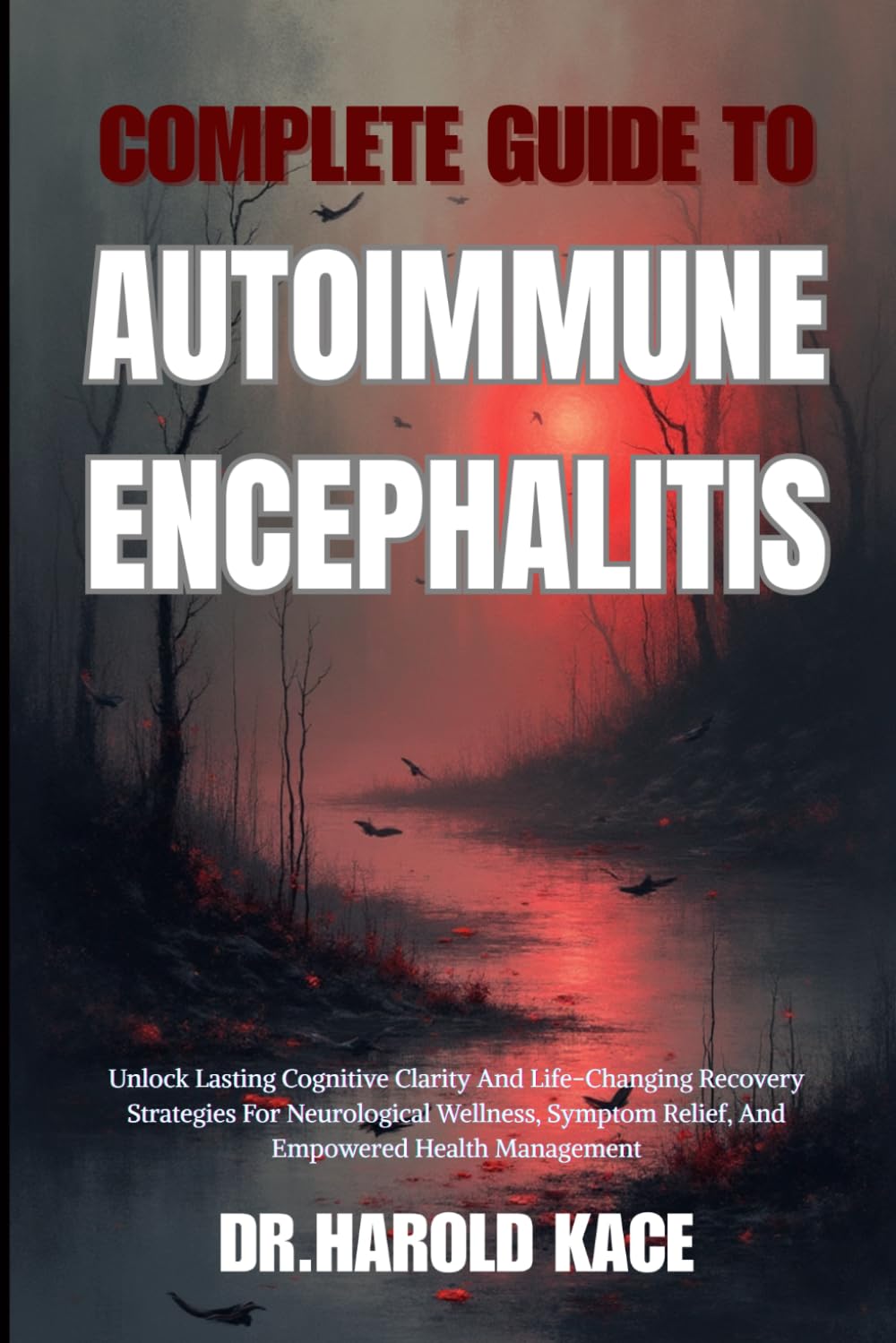 Complete Guide To Autoimmune Encephalitis: Unlock Lasting Cognitive Clarity And Life-Changing Recovery Strategies For Neurological Wellness, Symptom Relief, And Empowered Health Management