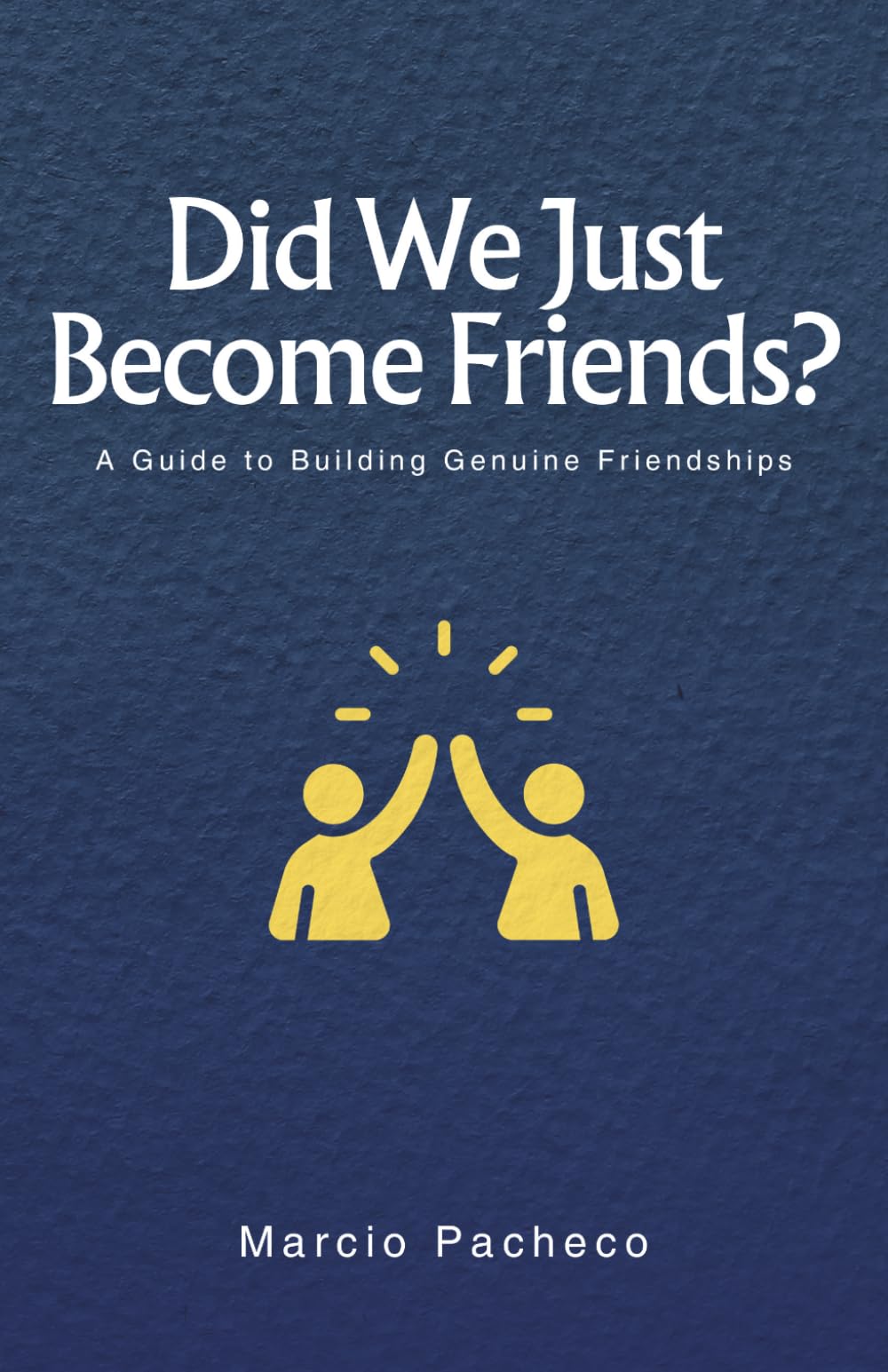Did We Just Become Friends?: A Guide to Building Genuine Friendships