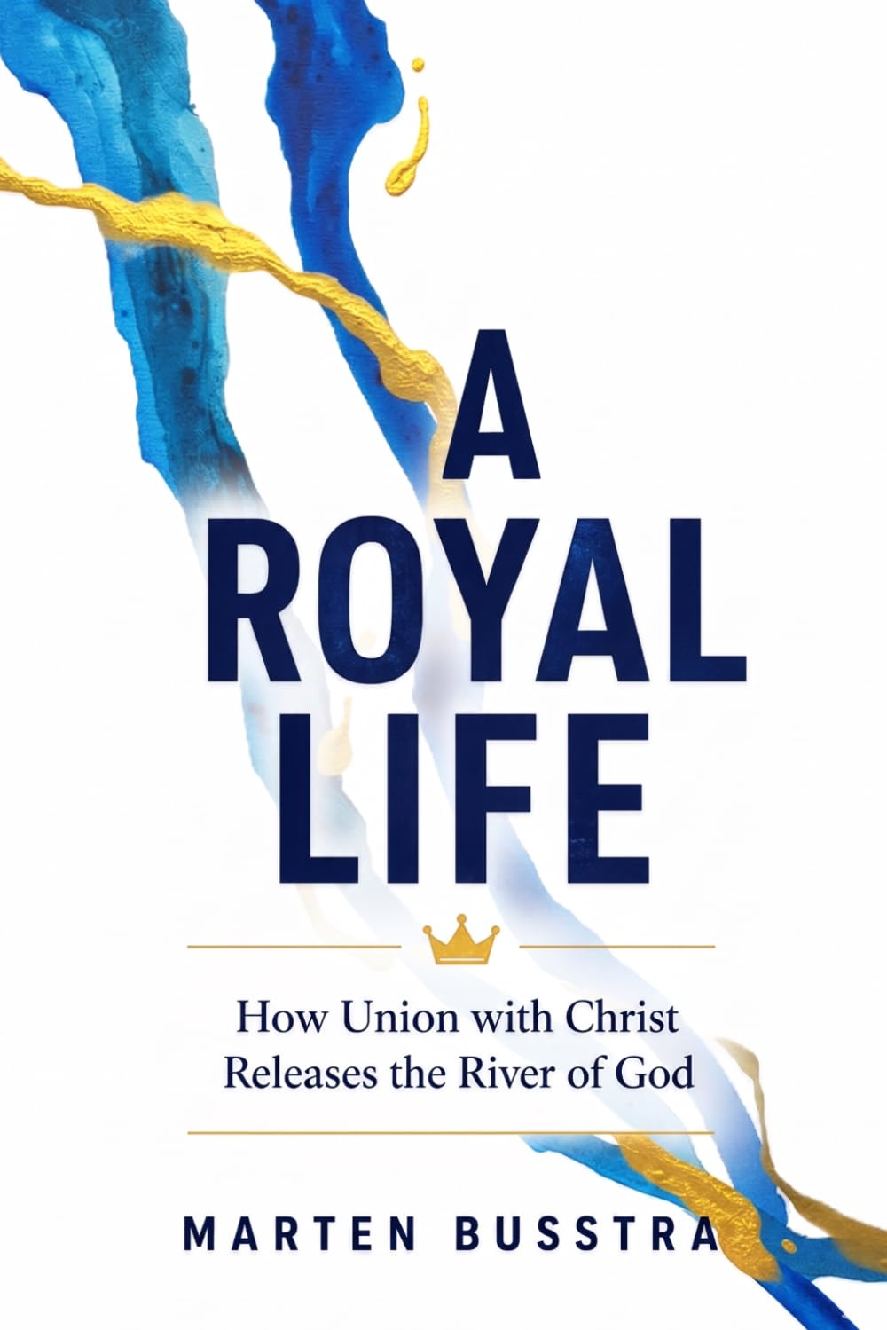 A Royal Life: How Union with Christ Releases the River of God: 1 (The Royal Series)