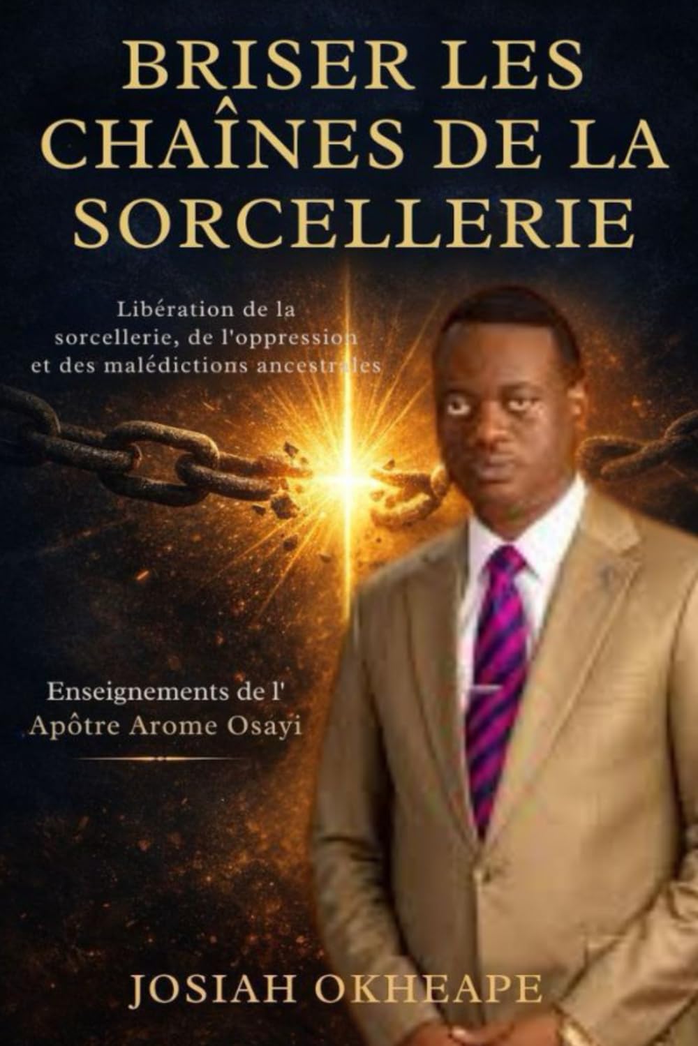 Briser les chaînes de la sorcellerie: Guide chrétien pour remporter la victoire par la prière et les Écritures, inspiré des enseignements de l'apôtre Arome Osayi