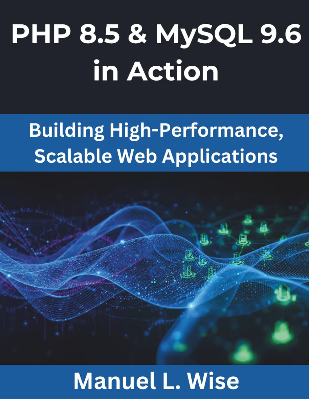 PHP 8.5 & MySQL 9.6 in Action: Building High-Performance, Scalable Web Applications (The Great Minds)