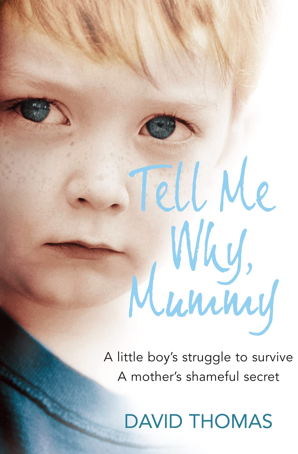 Tell Me Why, Mummy: A Little Boy’s Struggle to Survive. A Mother’s Shameful Secret. The Power to Forgive.