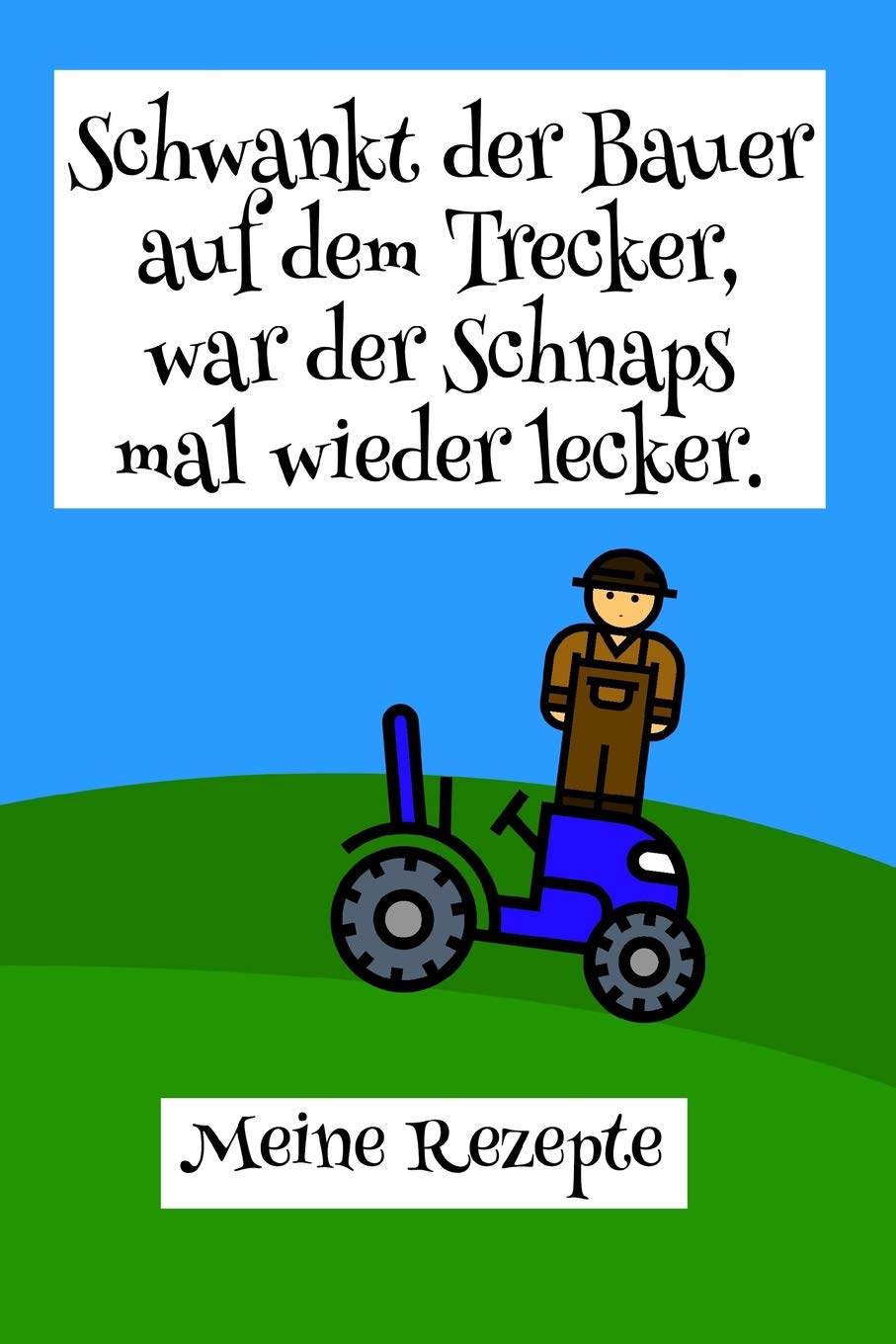 Schwankt der Bauer auf dem Trecker, war der Schnaps mal wieder lecker. Meine Rezepte: Rezeptbuch zum selber schreiben für Schnaps und Likör I Motiv: Landwirt mit Traktor (German Edition)