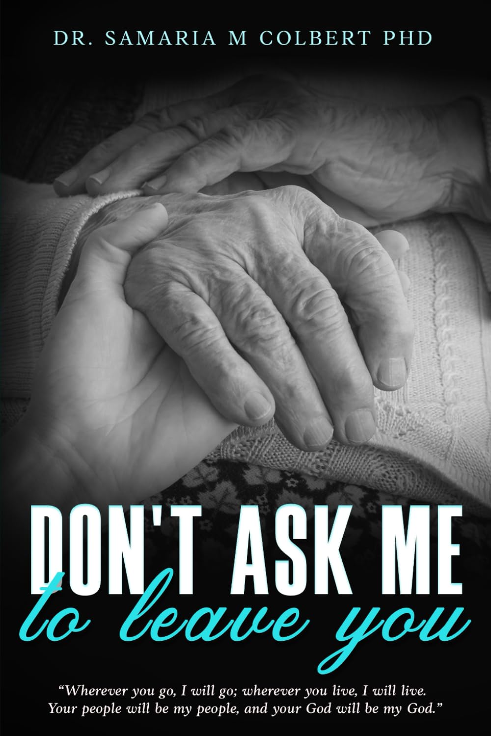 DON'T ASK ME TO LEAVE YOU: “Wherever you go, I will go; wherever you live, I will live. Your people will be my people, and your God will be my God.”