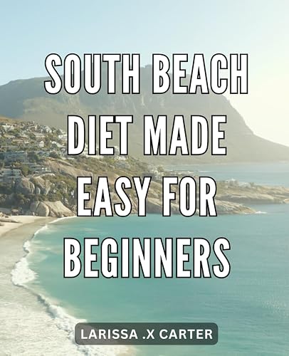 South Beach Diet Made Easy for Beginners: Effortlessly Achieve Weight Loss Goals with the Beginner-friendly Guide to South Beach Diet