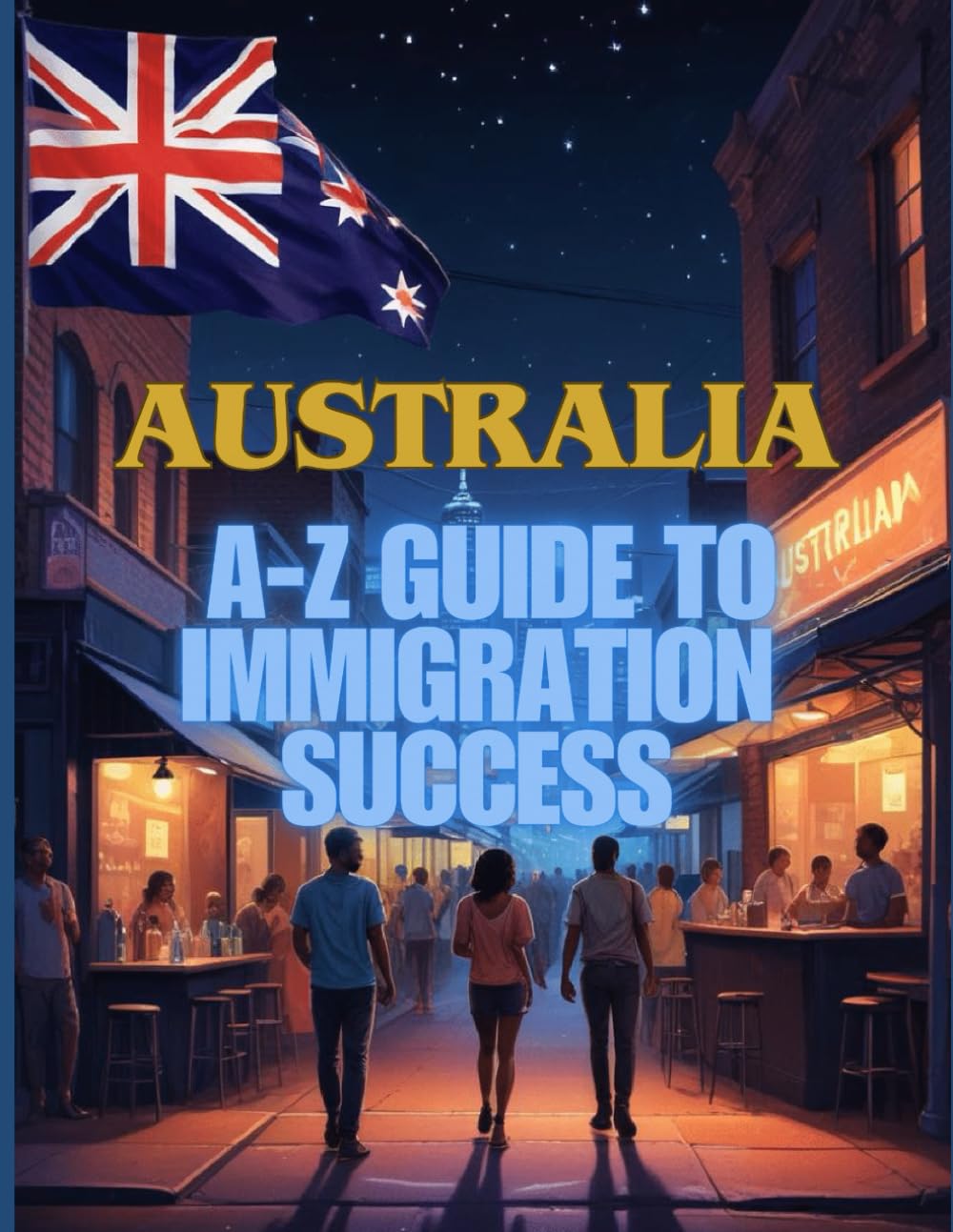 Australia Unlocked: The A-Z Guide to Immigration Success