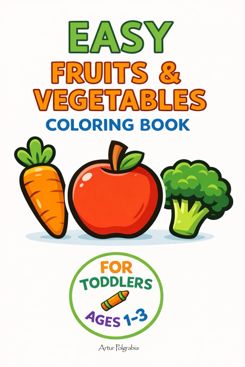 Easy Fruits and Vegetables Coloring Book: Simple and Fun Fruits and Vegetables for Toddlers Ages 1–3 (Simple Coloring Books for Toddlers)