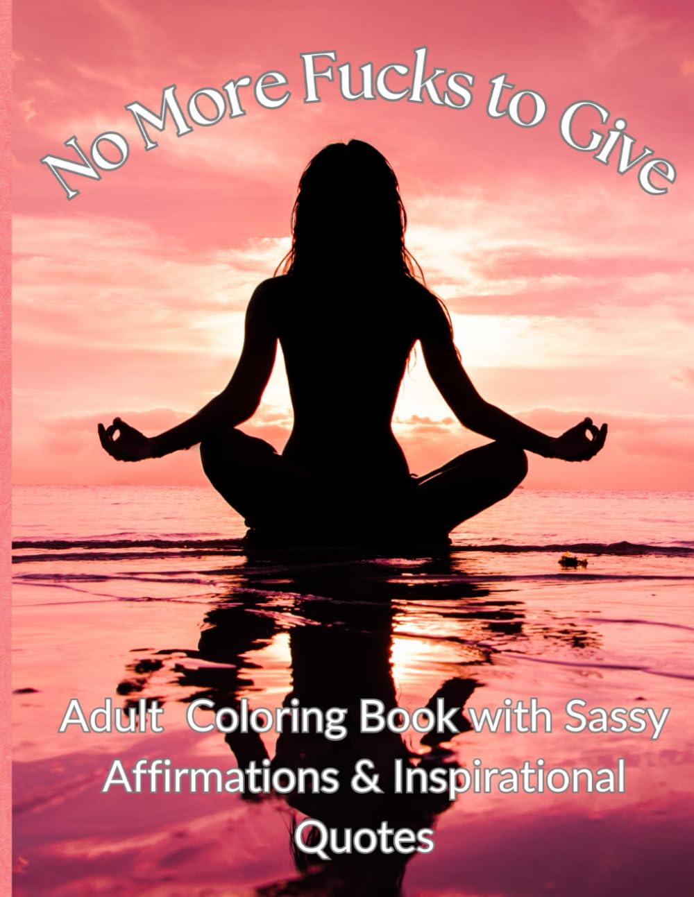 No More Fucks to Give: Adult Coloring Book with Sassy Affirmations & Inspirational Quotes