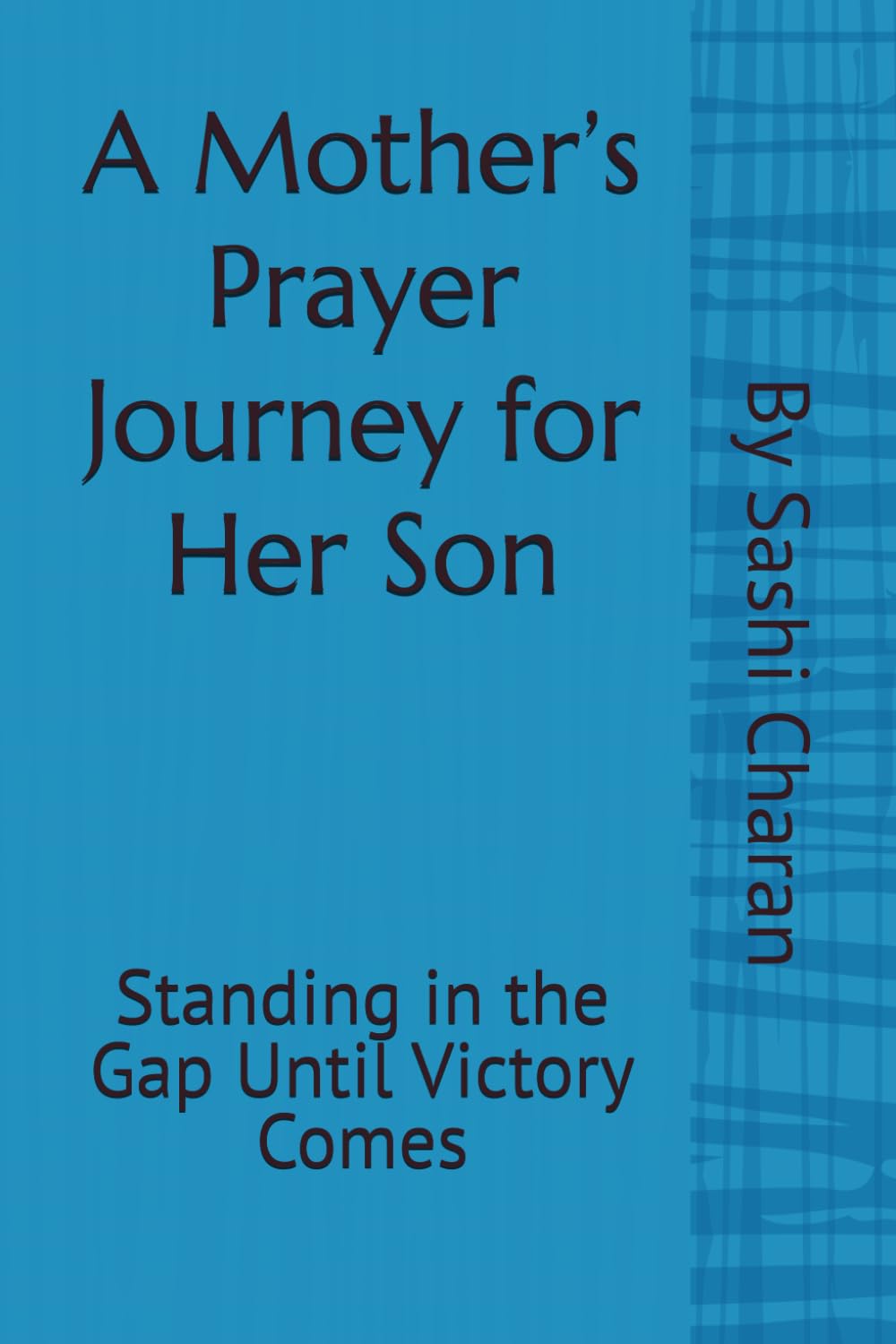 A Mother’s Prayer Journey For Her Son: Standing in the Gap Until Victory Comes