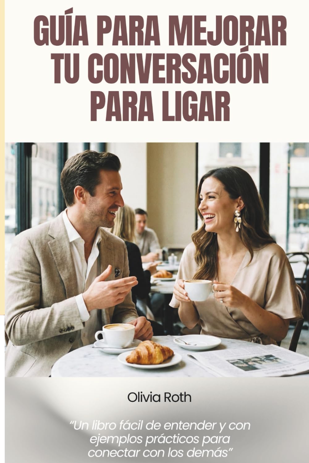 GUÍA PARA MEJORAR TU CONVERSACIÓN PARA LIGAR: Cómo hablar para crear química real