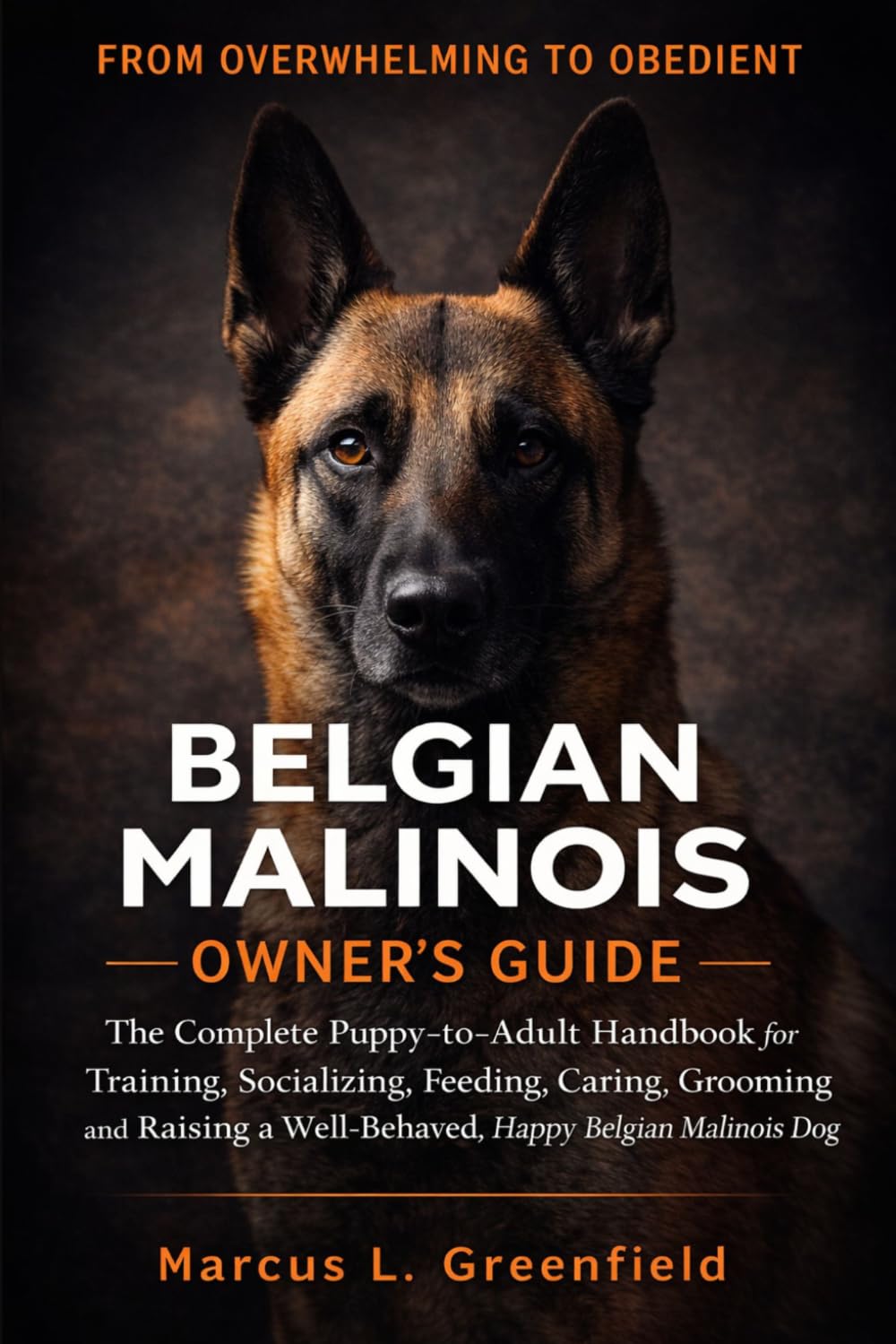 BELGIAN MALINOIS OWNER’S GUIDE: The Complete Puppy-to-Adult Handbook for Training, Socializing, Feeding, Caring, Grooming and Raising a Well-Behaved, Happy Belgian Malinois Dog