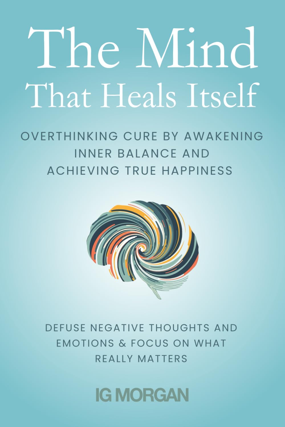 The Mind that heals itself: Overthinking Cure by Awakening Inner Balance and Achieving True Happiness