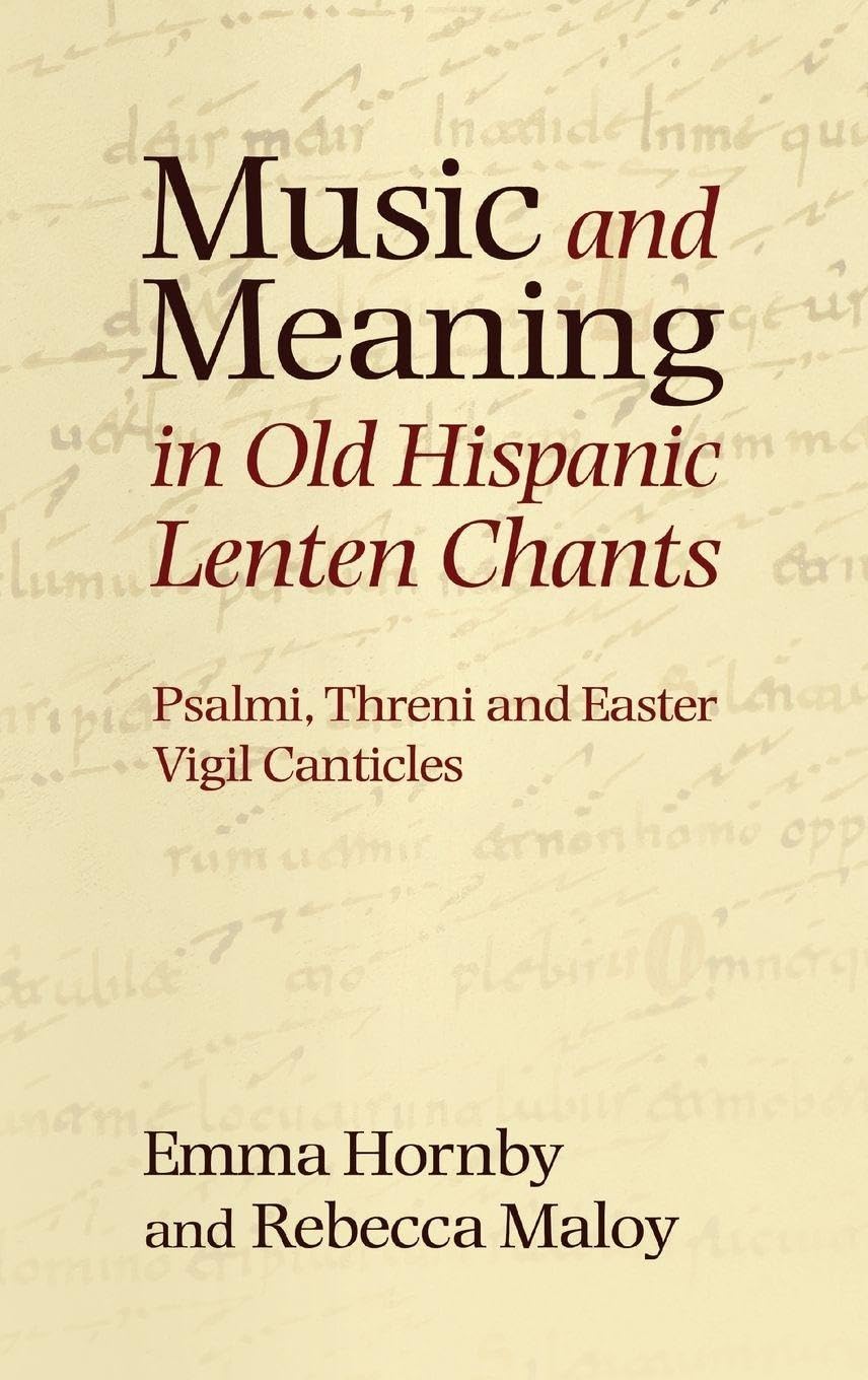 Music and Meaning in Old Hispanic Lenten Chants: Psalmi, Threni and the Easter Vigil Canticles: 13 (Studies in Medieval and Renaissance Music)