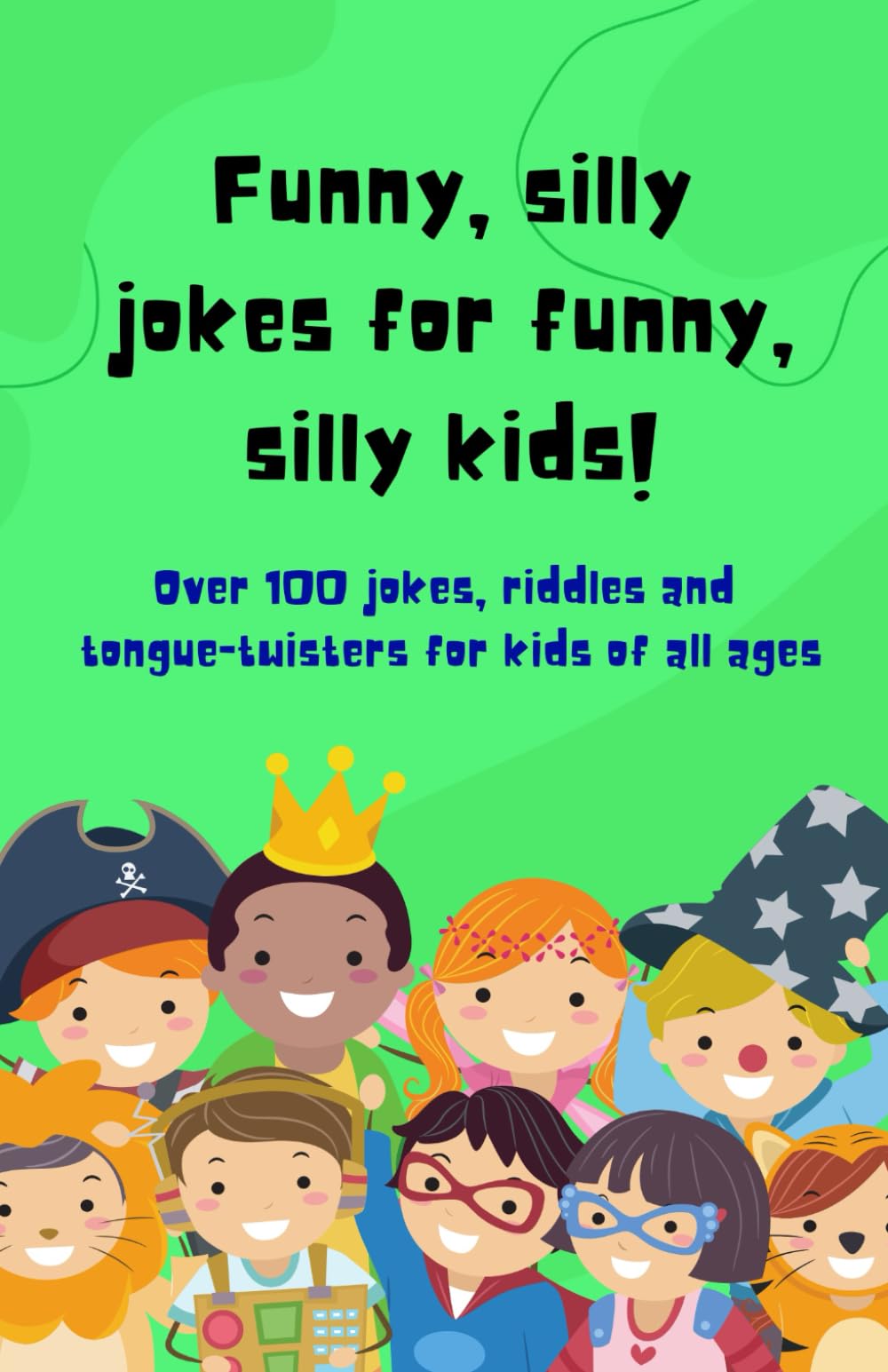 Kids Joke Book. Funny, silly jokes for funny, silly kids!: Over 100 jokes, riddles and tongue-twisters inside!