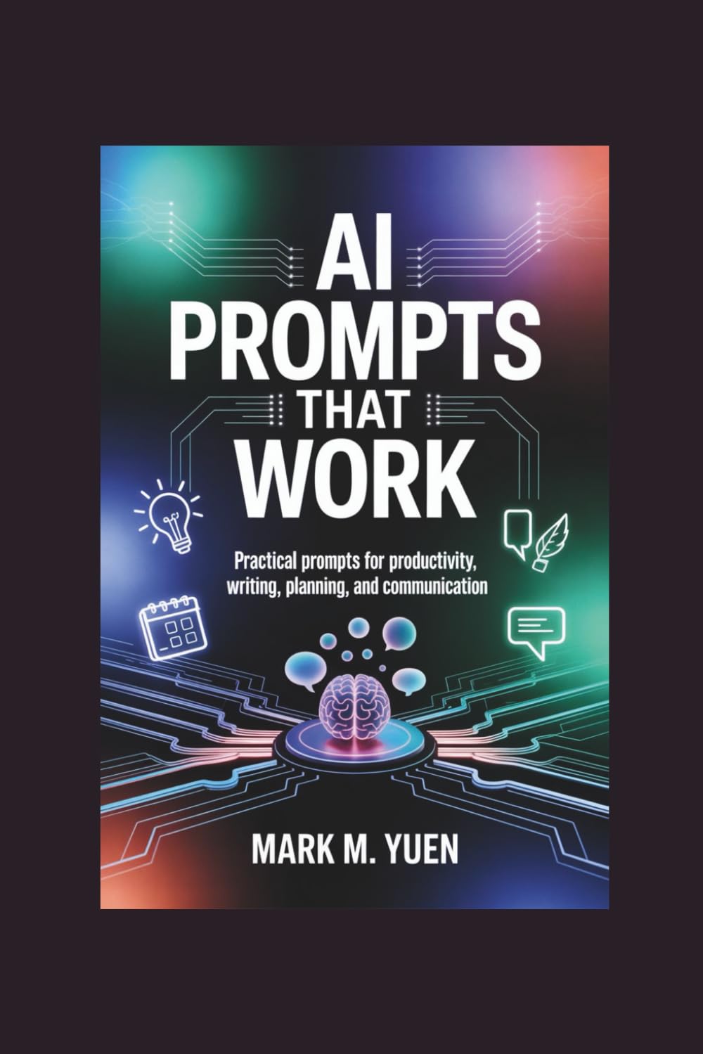 AI Prompts That Work: Practical prompts for productivity, writing, planning, and communication