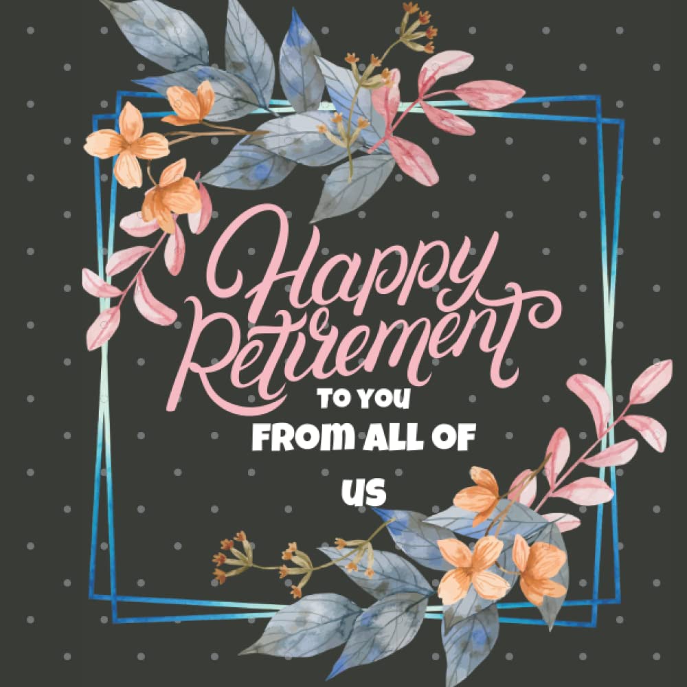 Happy Retirement to You from All of Us: Retirement Book to Sign, leaving Work book to Sign, Congratulations Book, Message Logbook Keepsake For ... Retirement Party Family & Friends to Write In