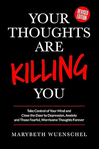 Your Thoughts are Killing You: Take Control of Your Mind and Close the Door to Depression, Anxiety and Those Fearful, Worrisome Thoughts Forever