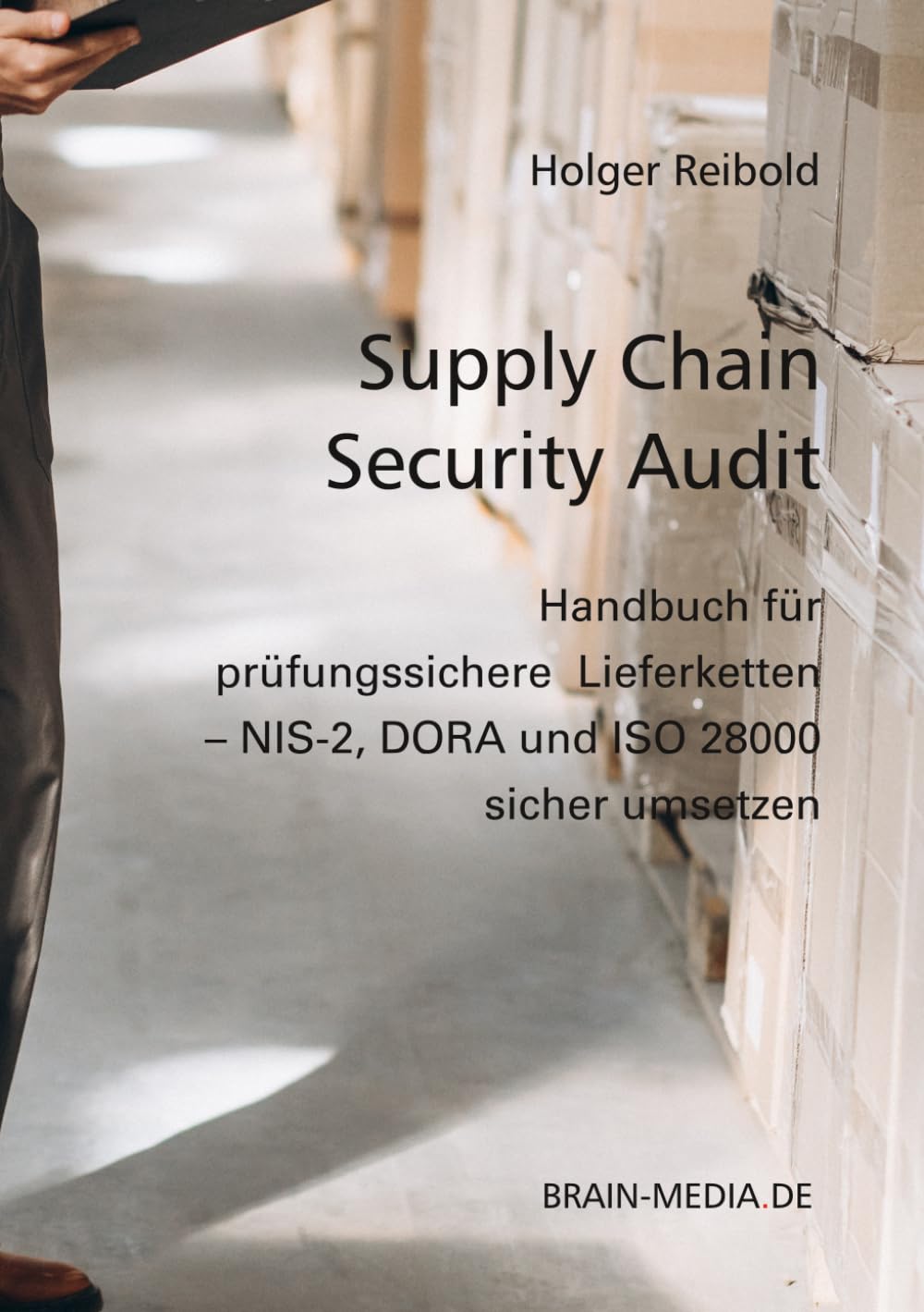 Supply Chain Security Audits: Handbuch für prüfungssichere Lieferketten – NIS-2, DORA und ISO 28000 sicher umsetzen (Auditierung)