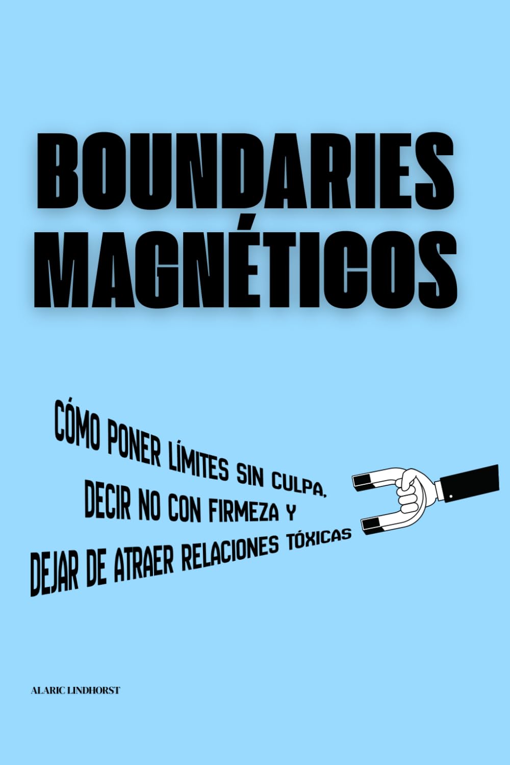 Boundaries Magnéticos: Cómo poner límites sin culpa, decir no con firmeza y dejar de atraer relaciones tóxicas