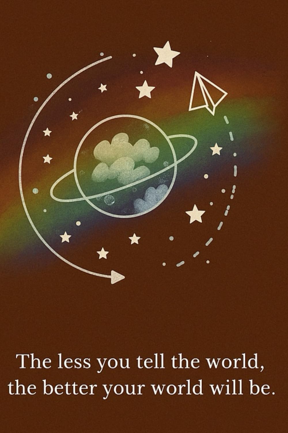 The Less You Tell the World, The Better Your World Will Be: Protect Your Peace, Stop Oversharing, and Build a Life That Doesn’t Need an Audience