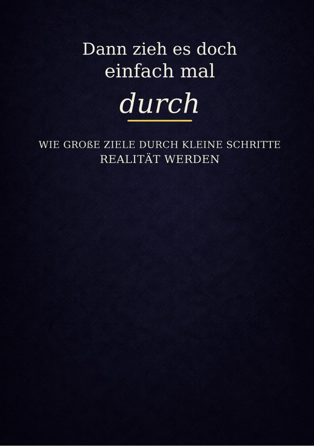 Dann zieh es doch einfach mal durch: Wie große Ziele durch kleine Schritte Realität werden