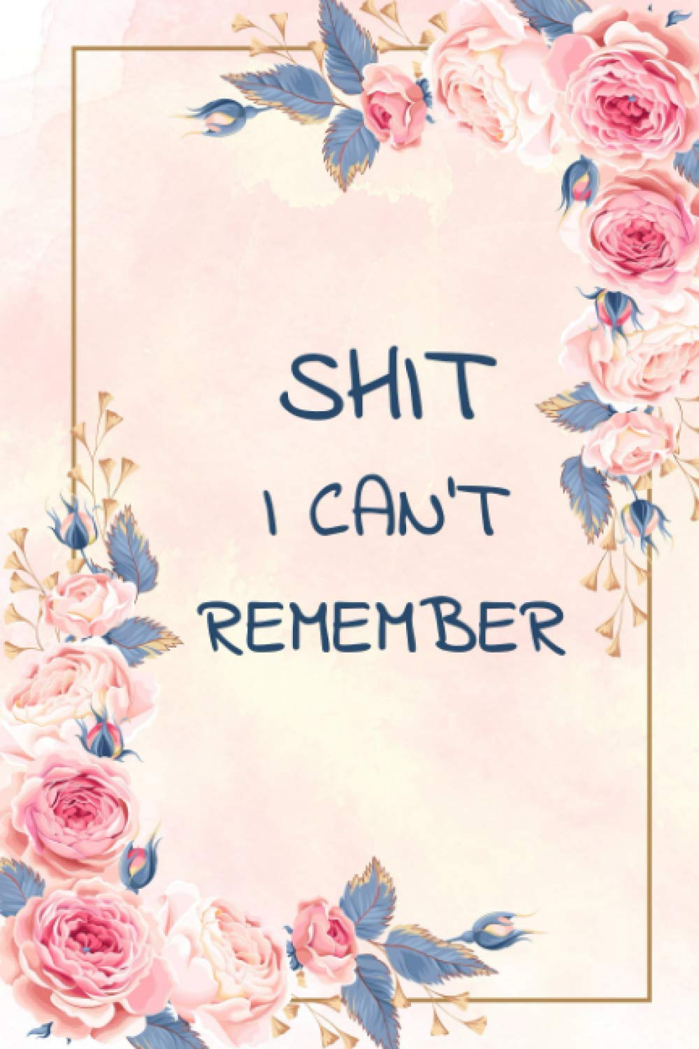 Shit I Can't Remember: Organizer, Log Book & Notebook for Passwords and Shit