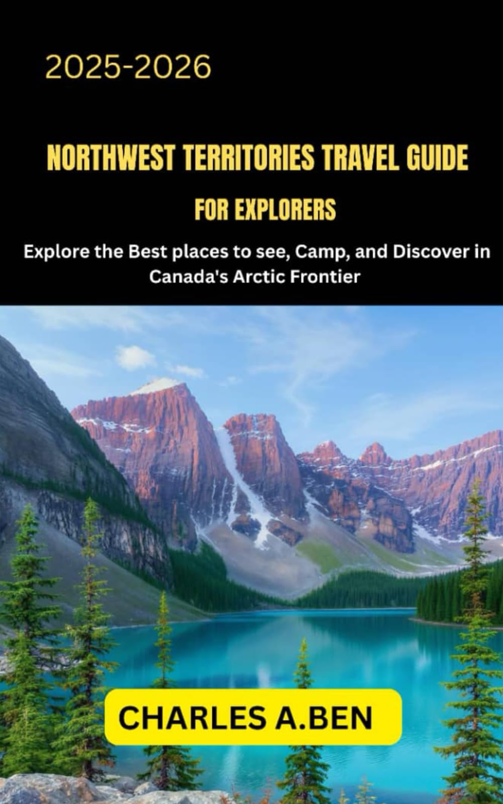 NORTHWEST TERRITORIES TRAVEL GUIDE FOR EXPLORERS: Explore the Best Places to See, Camp, and Discover in Canada’s Arctic Frontier (COMPLETE CANADA