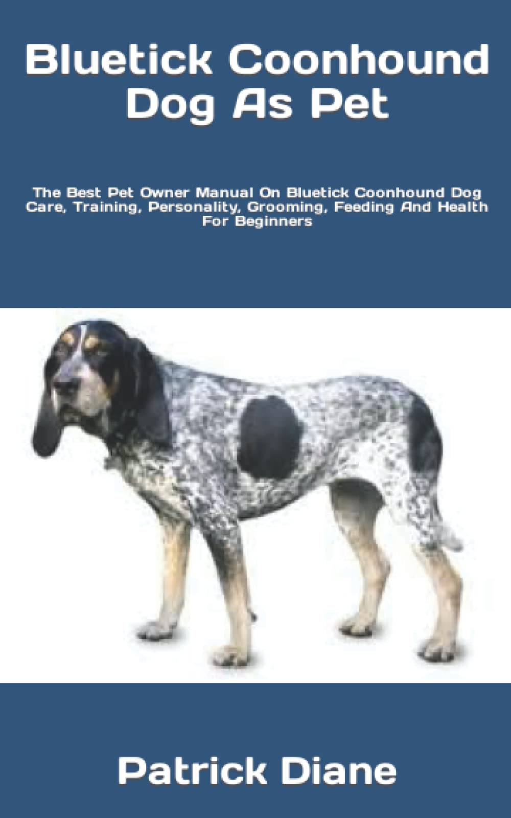 Bluetick Coonhound Dog As Pet: The Best Pet Owner Manual On Bluetick Coonhound Dog Care, Training, Personality, Grooming, Feeding And Health For Beginners