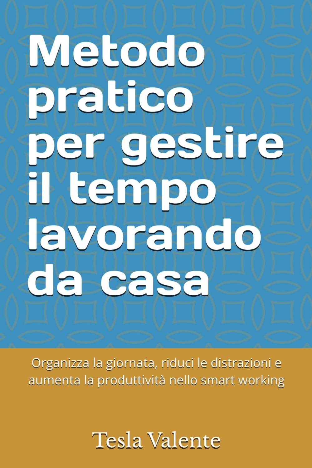 Metodo pratico per gestire il tempo lavorando da casa: Organizza la giornata, riduci le distrazioni e aumenta la produttività nello smart working