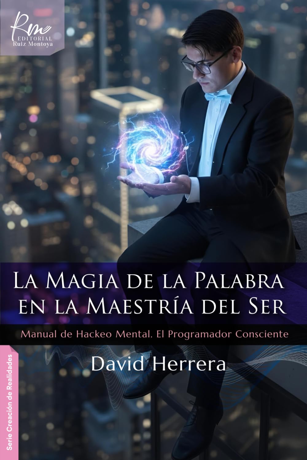 La magia de la palabra en la maestría del ser: Manual de Hackeo Mental / El Programador Consciente (Creación de Realidades)