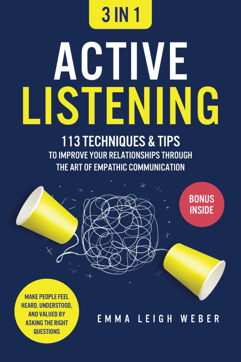 Active Listening [3-in-1]: 113 Techniques & Tips to Improve Your Relationships through the Art of Empathic Communication. Make People Feel Heard, Understood, and Valued by Asking the Right Questions