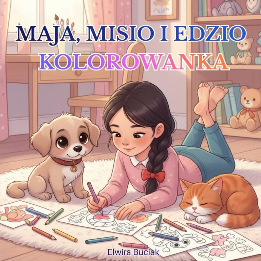 MAJA, MISIO I EDZIO – KOLOROWANKA: Kolorowanka edukacyjna o empatii, przyjaźni i pomaganiu zwierzętom dla dzieci 3–10 lat