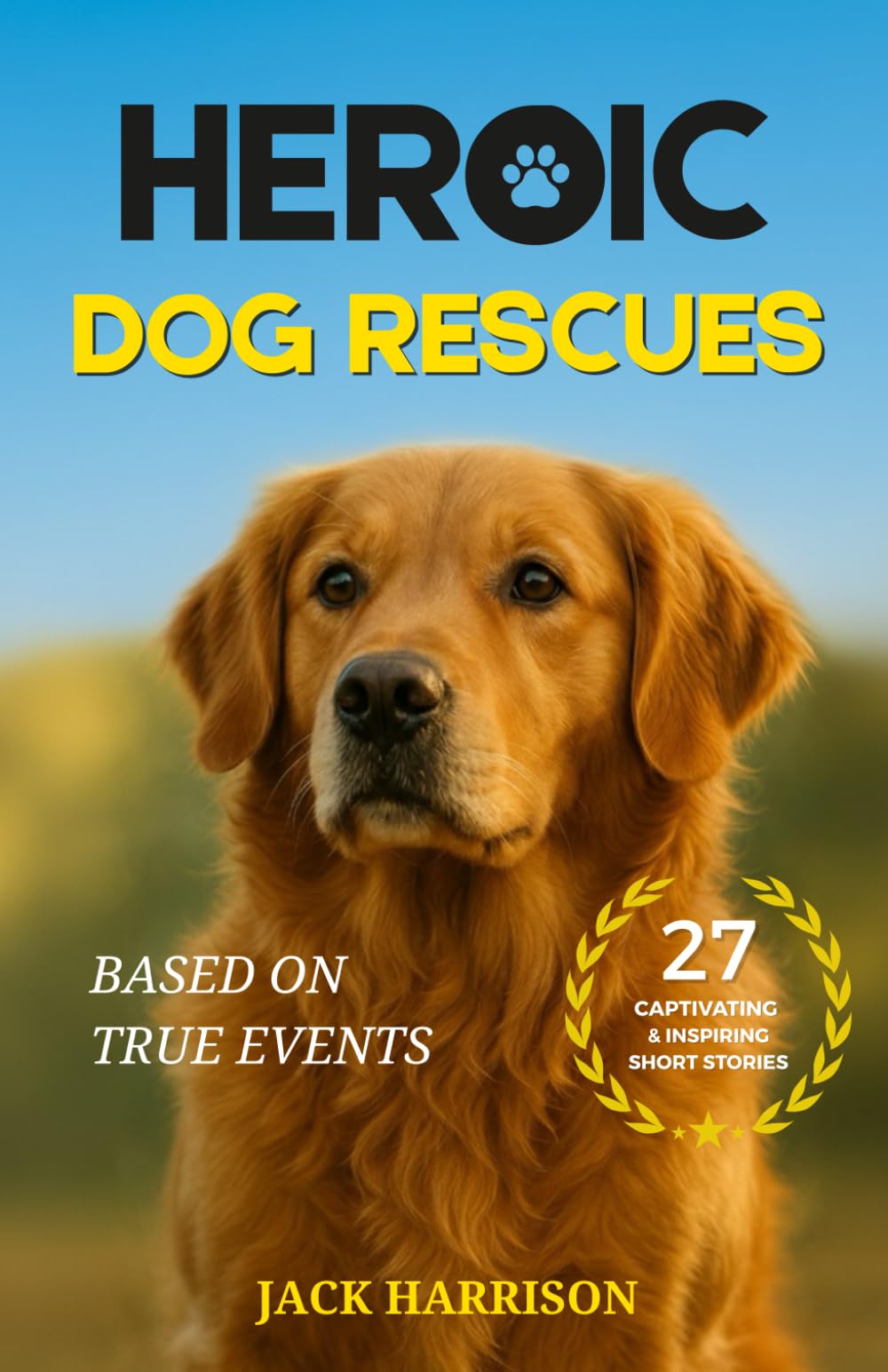 Heroic Dog Rescues: 27 Captivating & Inspiring Short Stories of Courage, Loyalty, and Love from Man’s Best Friend - Based on True Events (Gifts for Dog Lovers)