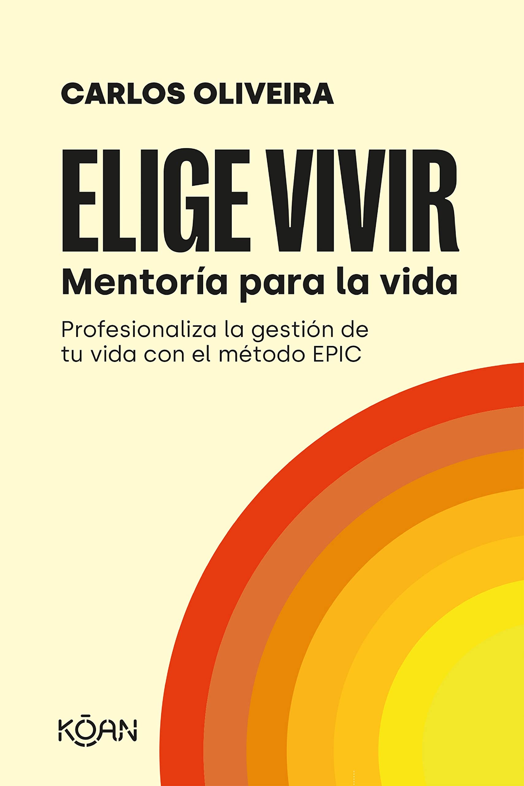 Elige Vivir: Profesionaliza La Gestion De Tu Vida Con El Metodo Epic