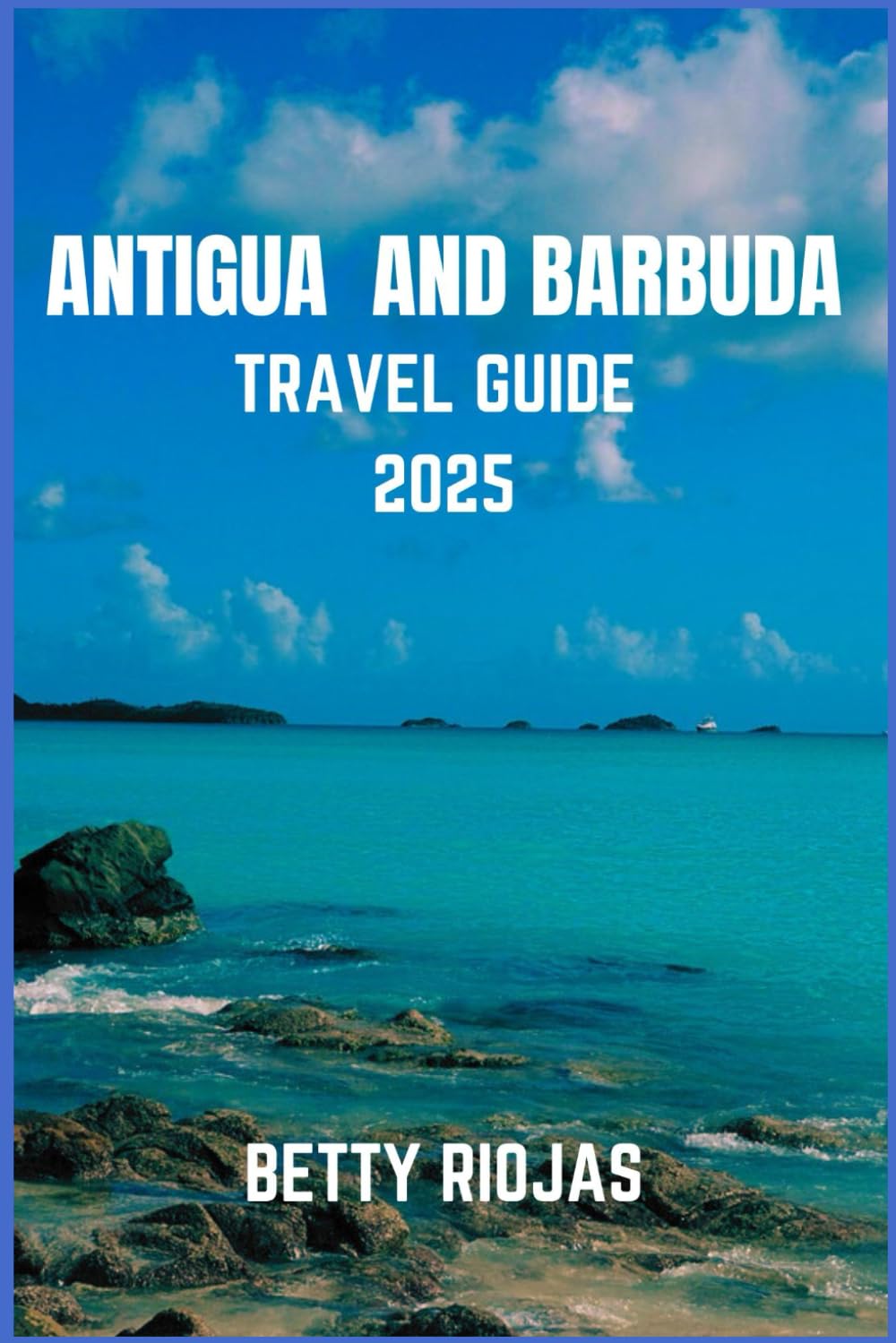 ANTIGUA AND BARBUDA TRAVEL GUIDE 2025: Exploring the Twin-Island Paradise: Local Tips, Beaches, Culture, and Hidden Gem