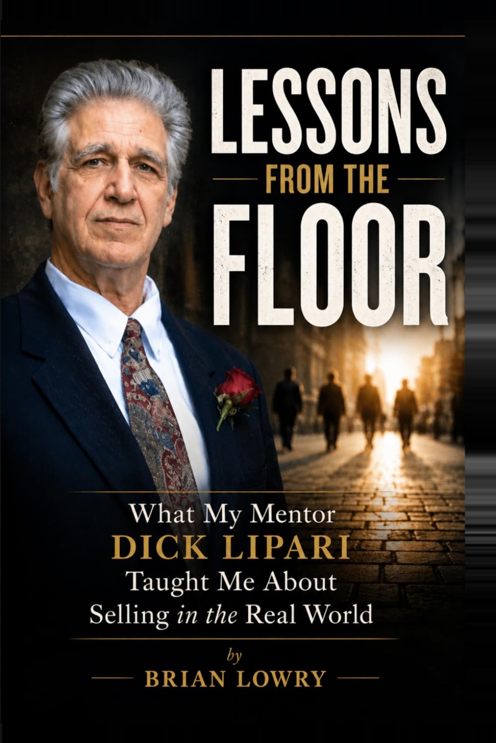 LESSONS FROM THE FLOOR: What My Mentor Dick Lipari Taught Me About Selling in the Real World