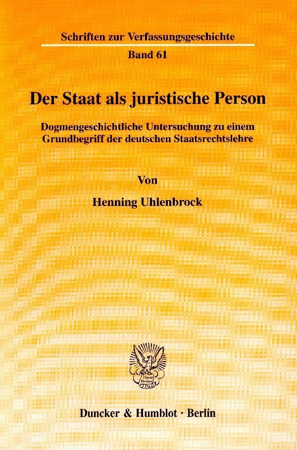 Der Staat als juristische Person. Dogmengeschichtliche Untersuchung zu einem Grundbegriff der deutschen Staatsrechtslehre. (Schriften zur Verfassungsgeschichte; VG 61)