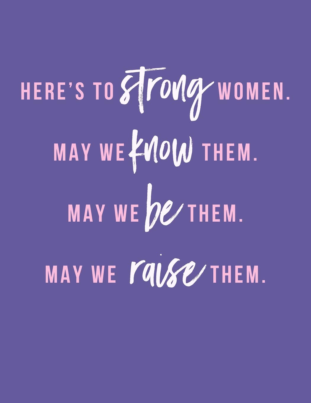 Here's to Strong Women. May We Know Them. May We Be Them. May We Raise Them.: 8.5x11" Blank College-Ruled Composition Notebook | Feminist Empowerment Quote Journal