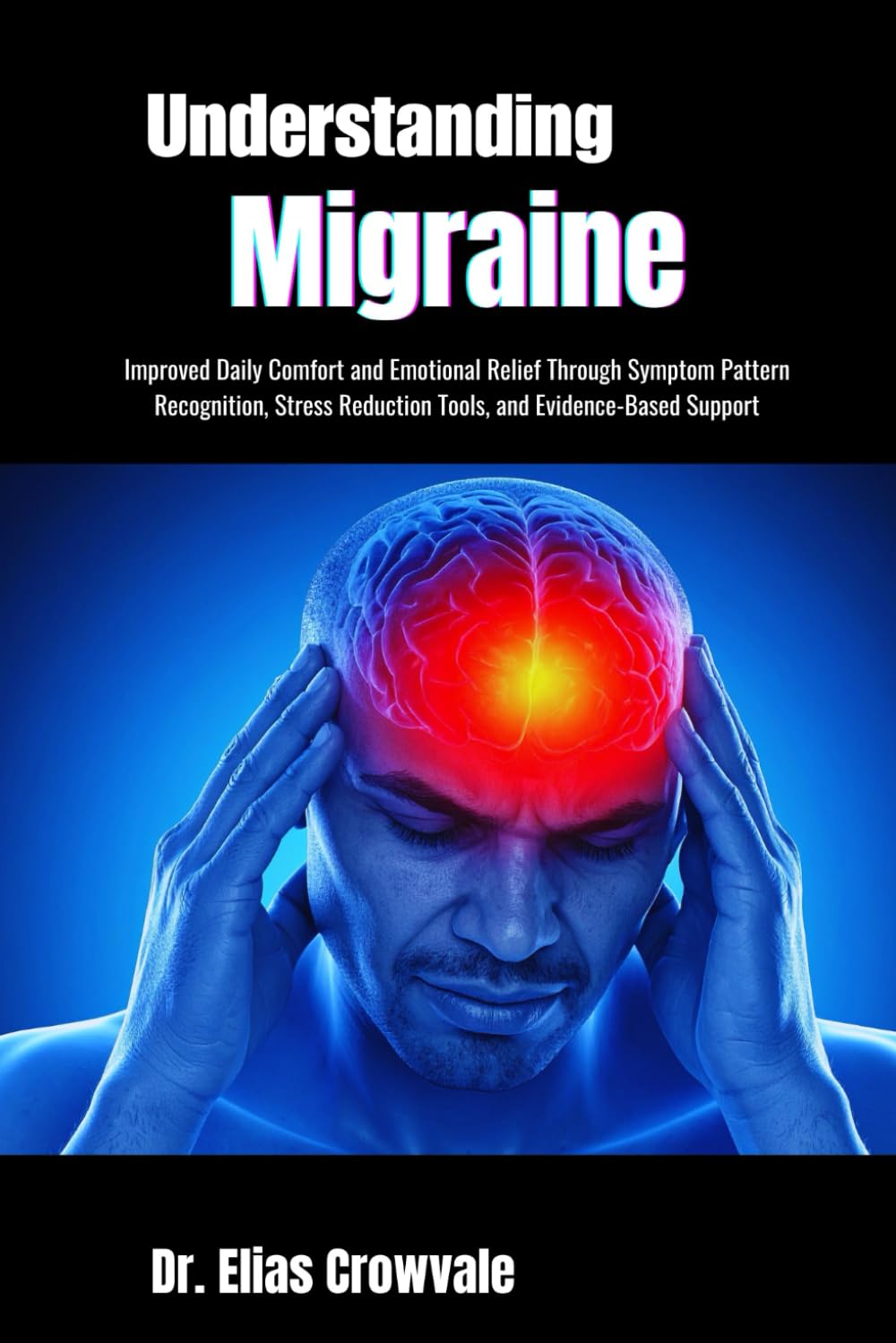 Understanding Migraine: Improved Daily Comfort and Emotional Relief Through Symptom Pattern Recognition, Stress Reduction Tools, and Evidence-Based Support