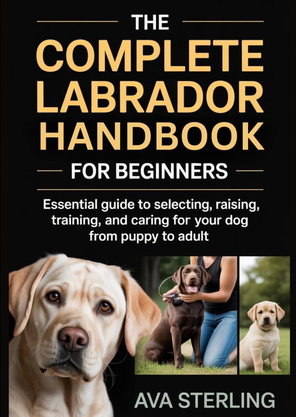 THE COMPLETE LABRADOR HANDBOOK FOR BEGINNERS: Essential Guide to Selecting, Raising, Training, and Caring for Your Dog from Puppy to Adult (The Dog Lover’s Guidebook Series)
