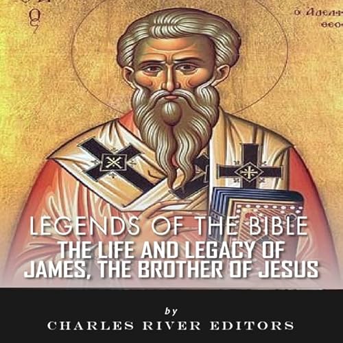 Legends of the Bible: The Life and Legacy of James, the Brother of Jesus