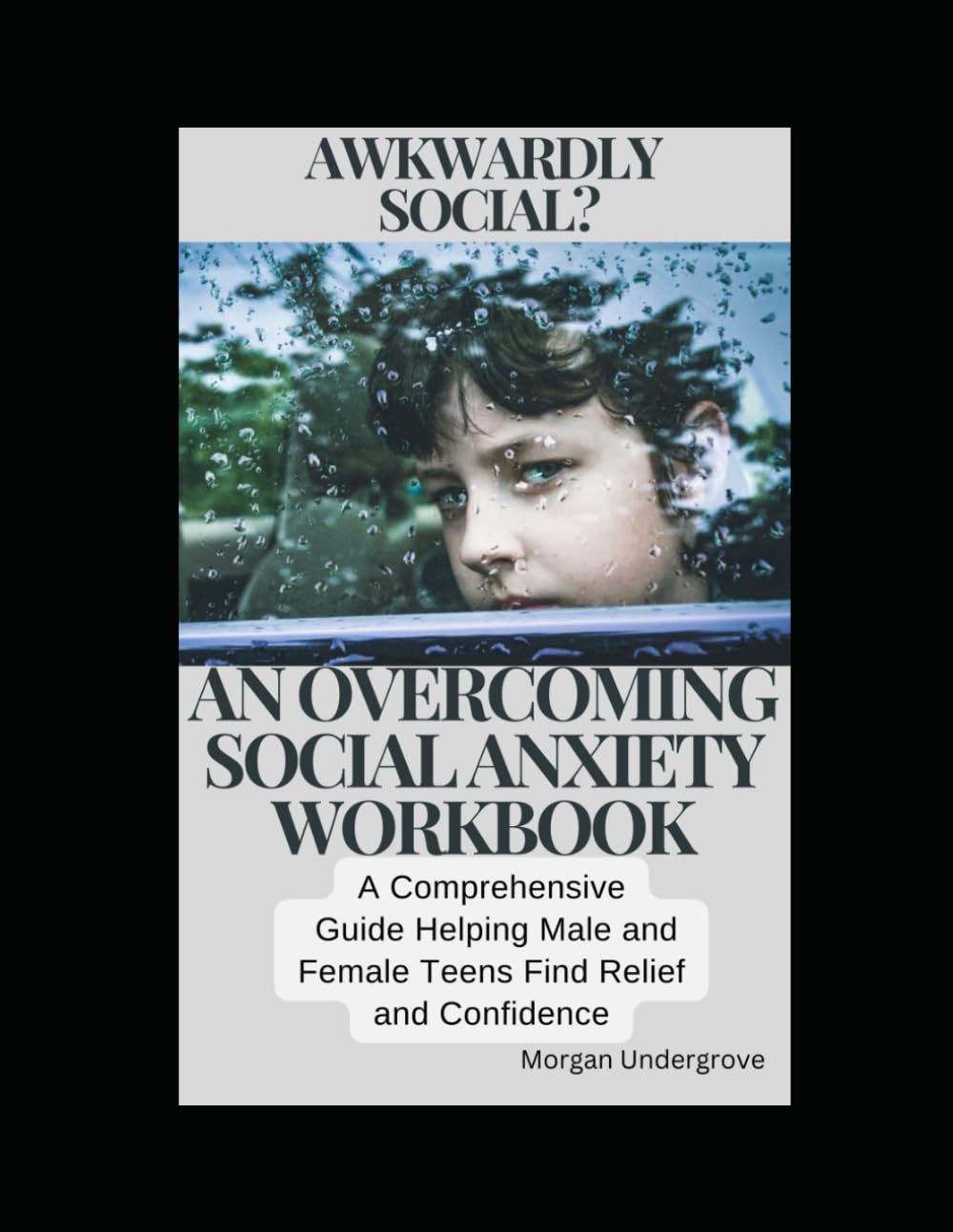 AWKWARDLY SOCIAL? AN OVERCOMING SOCIAL ANXIETY WORKBOOK: A COMPREHENSIVE GUIDE HELPING MALE AND FEMALE TEENS FIND RELIEF AND CONFIDENCE