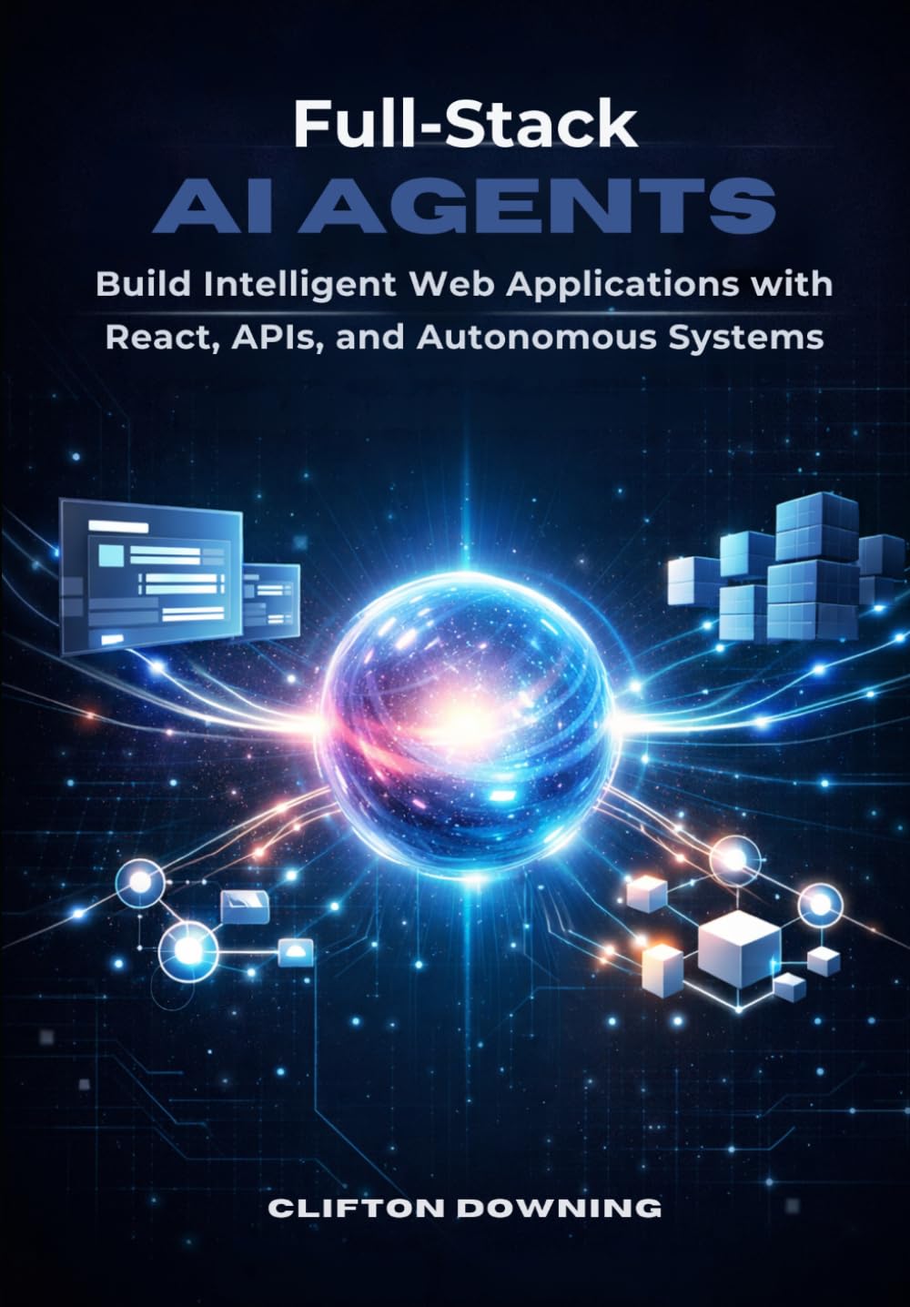 Full-Stack AI Agents: Build Intelligent Web Applications with React, APIs, and Autonomous Systems