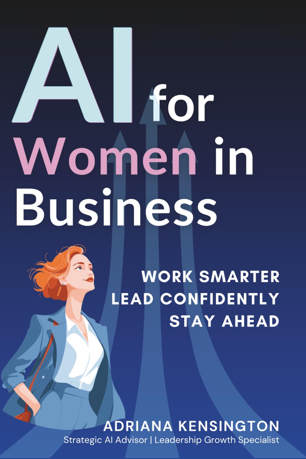 AI for Women in Business: How to Use ChatGPT & Artificial Intelligence to Boost Productivity, Build Leadership Skills, and Accelerate Career Growth