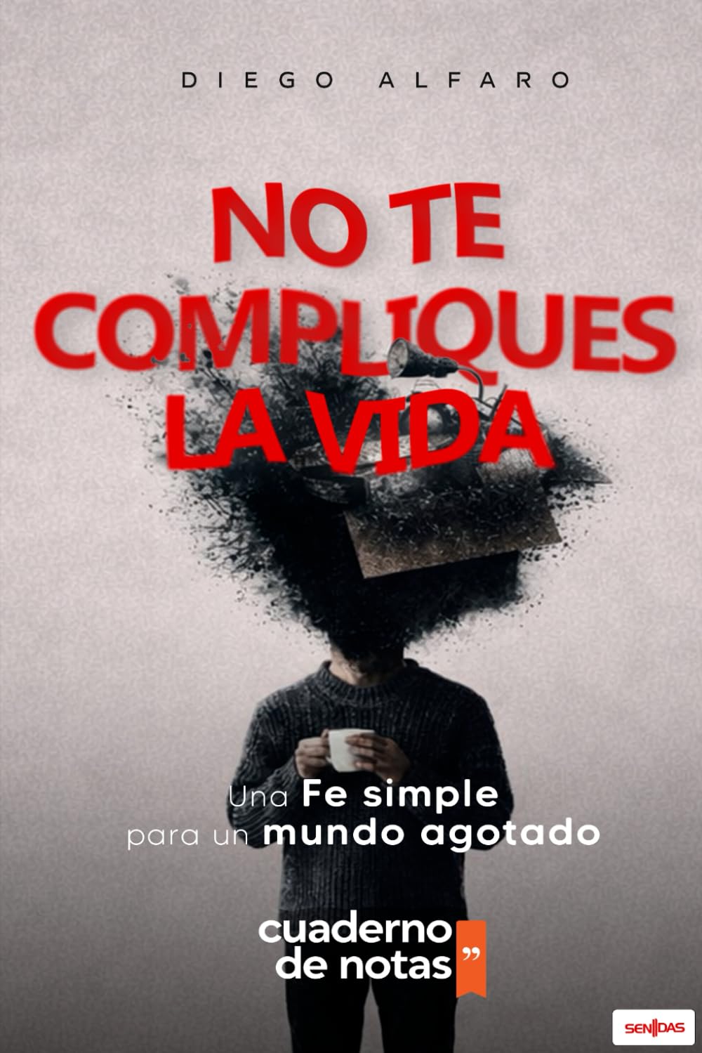 No te compliques la vida: Una fe simple para un mundo agotado