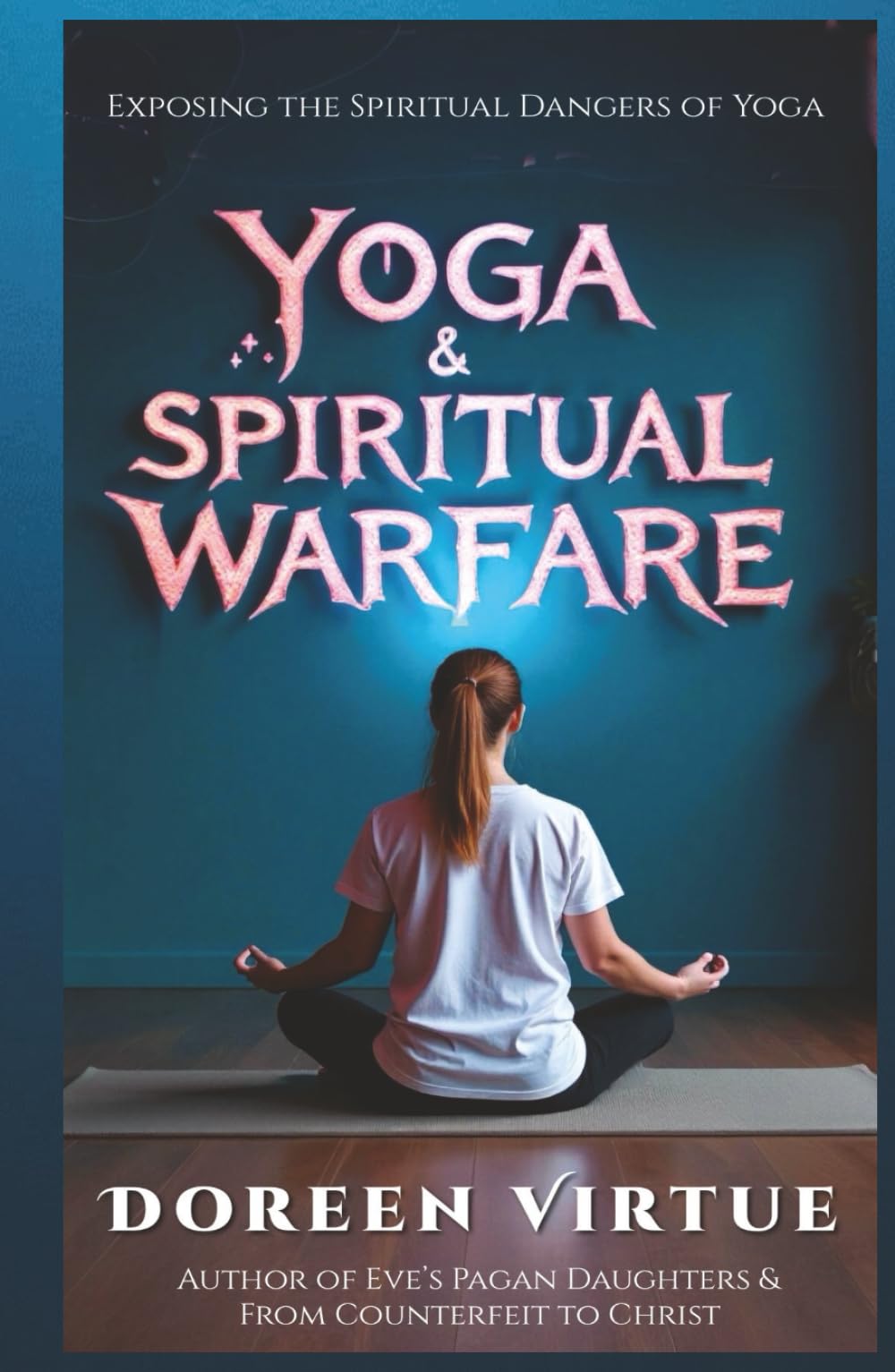 Yoga and Spiritual Warfare: Exposing the Spiritual Dangers of Yoga (Biblical Discernment to Avoid Deception for Christian Women)