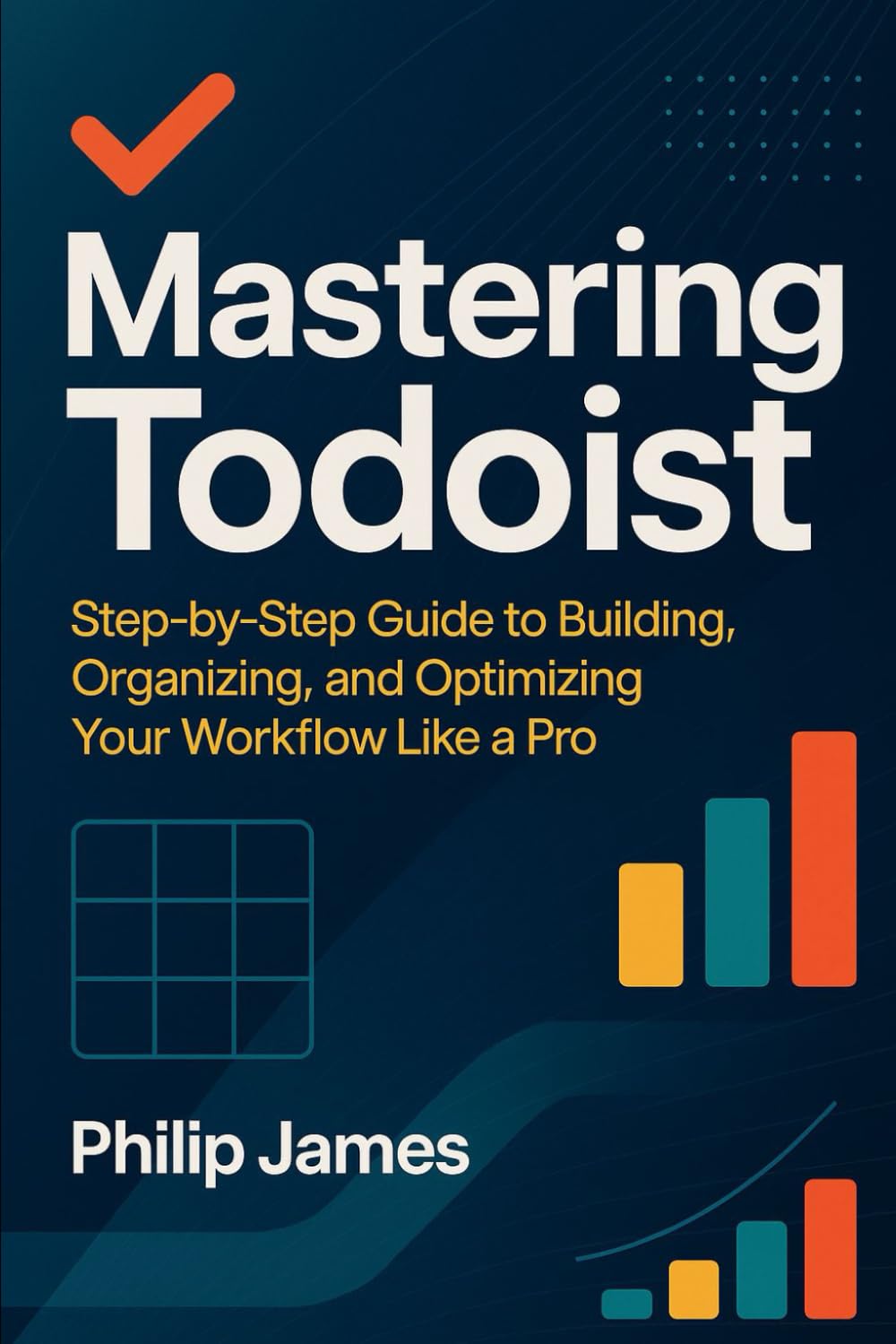 Mastering Todoist: Step by Step Guide to Building, Organizing, and Optimizing Your Workflow Like a Pro