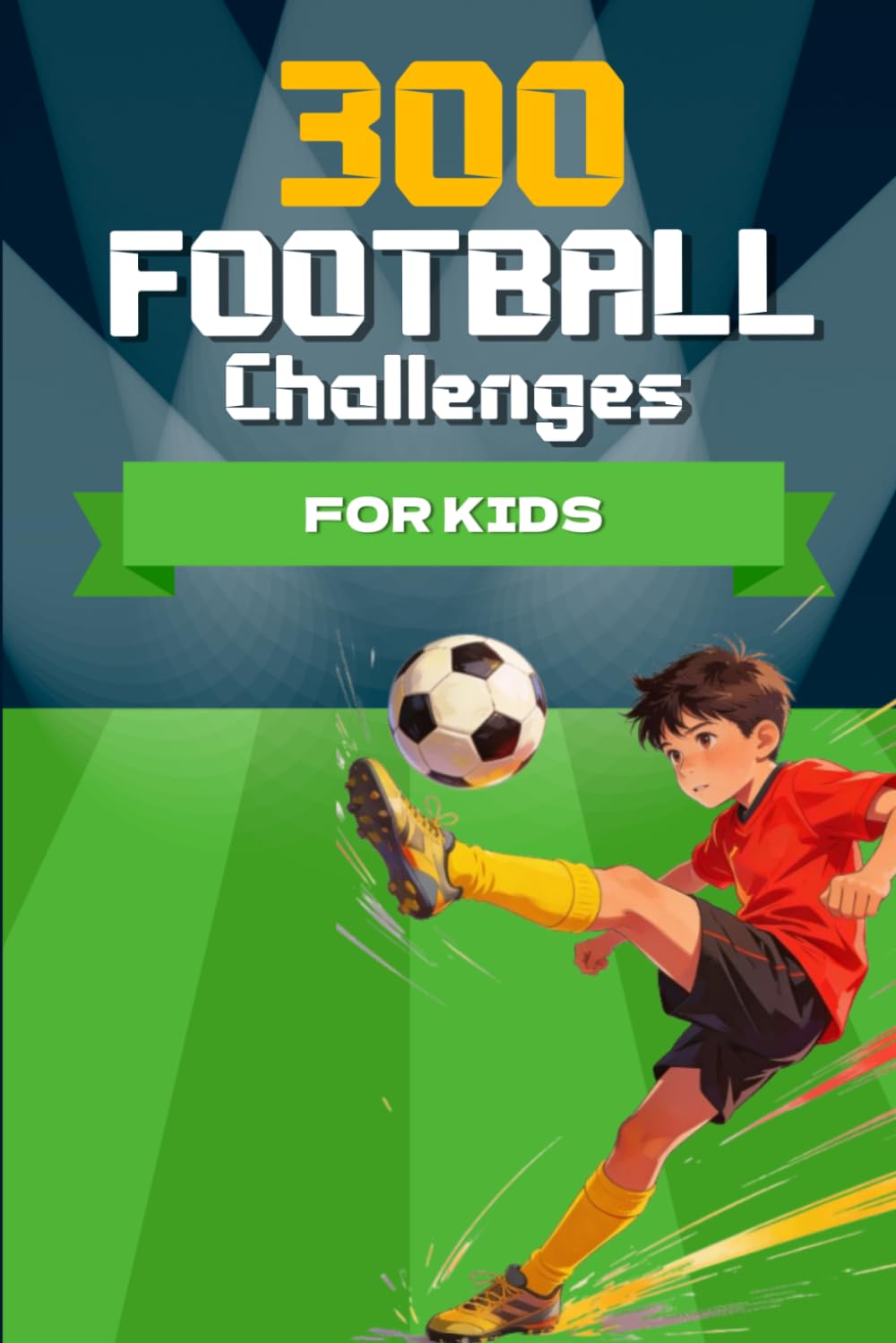 300 Football Challenges for Kids: Training Drills, Games and Exercises to Improve Skills and Have Fun - Football Gift for Boys and Girls Ages ... to Learn,Practice and Improve Step by Step